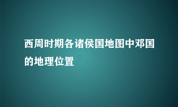 西周时期各诸侯国地图中邓国的地理位置