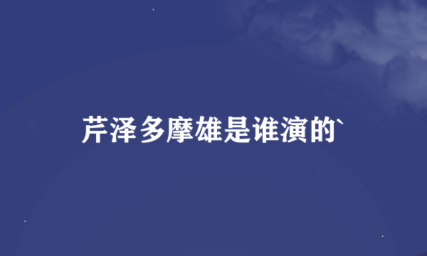 芹泽多摩雄是谁演的`
