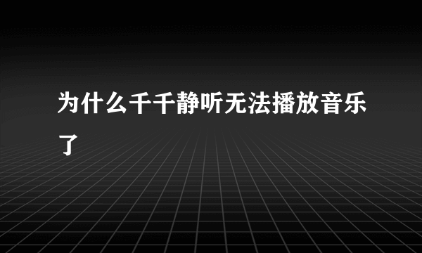 为什么千千静听无法播放音乐了