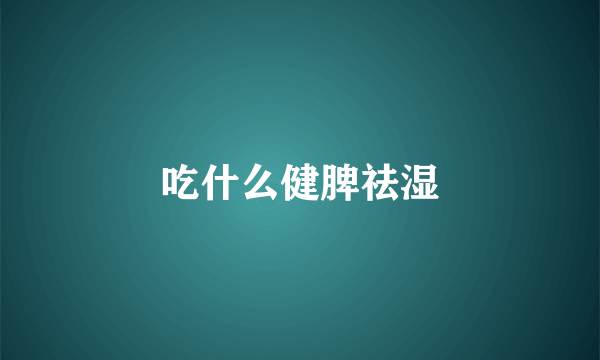 吃什么健脾祛湿
