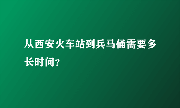 从西安火车站到兵马俑需要多长时间？