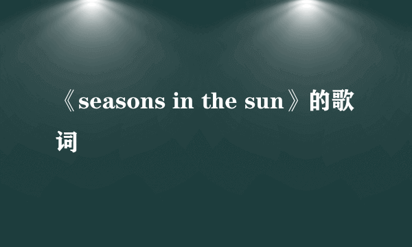 《seasons in the sun》的歌词