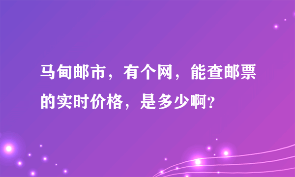 马甸邮市，有个网，能查邮票的实时价格，是多少啊？