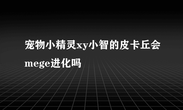 宠物小精灵xy小智的皮卡丘会mege进化吗