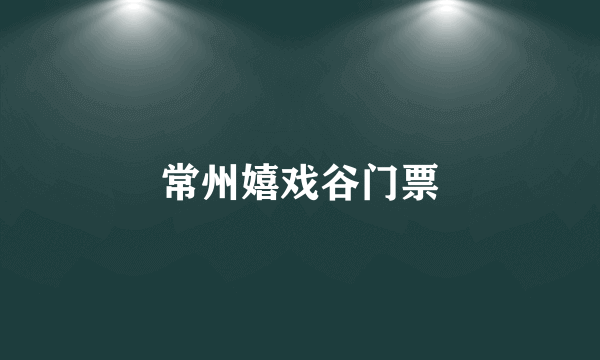 常州嬉戏谷门票