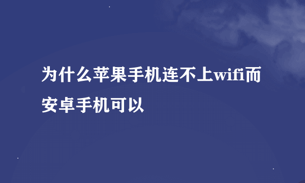 为什么苹果手机连不上wifi而安卓手机可以