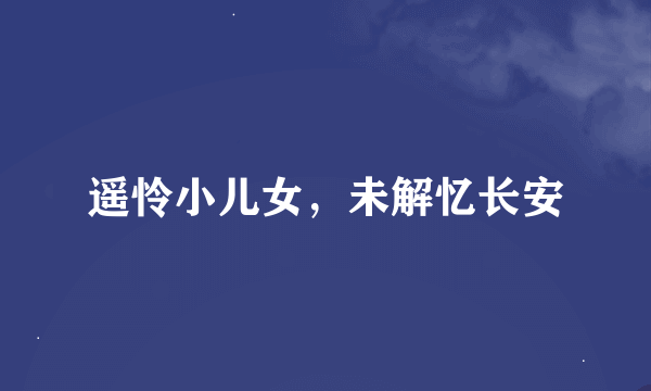 遥怜小儿女，未解忆长安