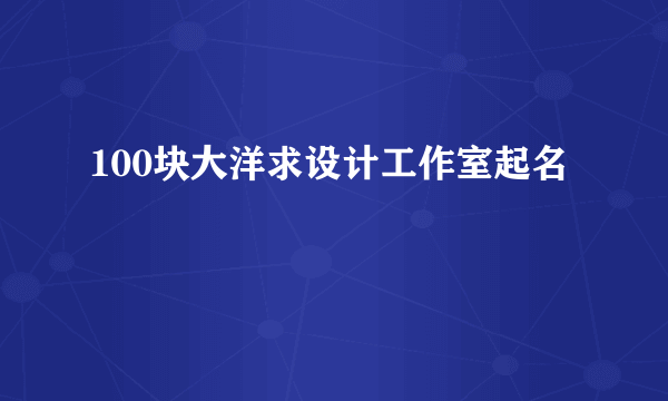 100块大洋求设计工作室起名