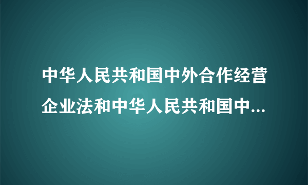 中华人民共和国中外合作经营企业法和中华人民共和国中外合资经营企业法的区别