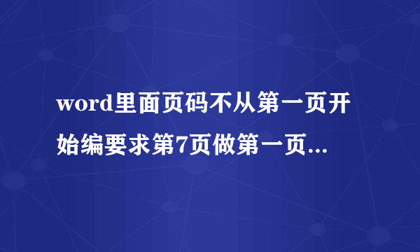 word里面页码不从第一页开始编要求第7页做第一页怎么办啊？
