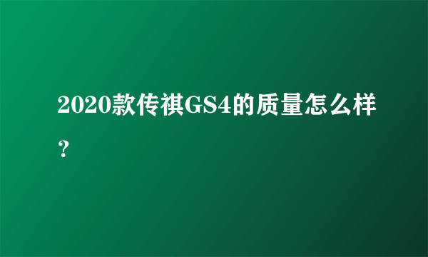 2020款传祺GS4的质量怎么样？