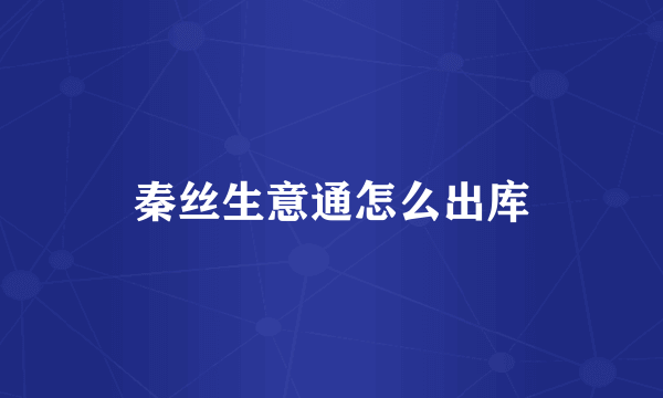秦丝生意通怎么出库