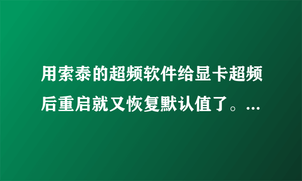 用索泰的超频软件给显卡超频后重启就又恢复默认值了。怎样设置可以在重启后也保持超频呢？