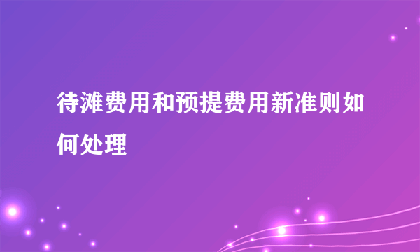 待滩费用和预提费用新准则如何处理