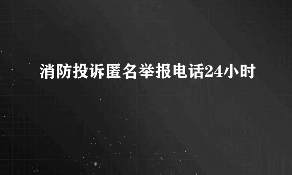 消防投诉匿名举报电话24小时