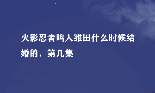 火影忍者鸣人雏田什么时候结婚的，第几集