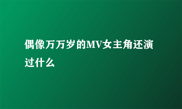 偶像万万岁的MV女主角还演过什么