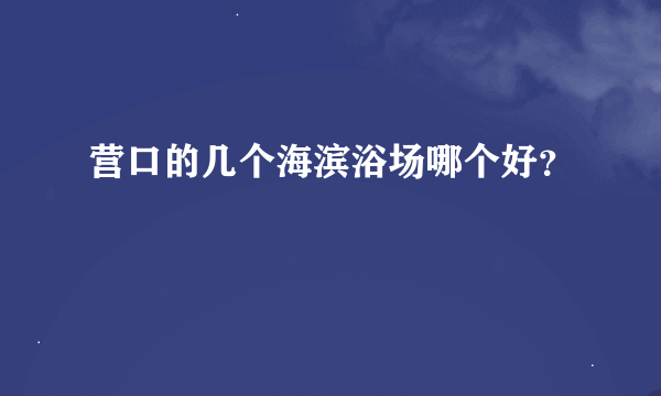 营口的几个海滨浴场哪个好？