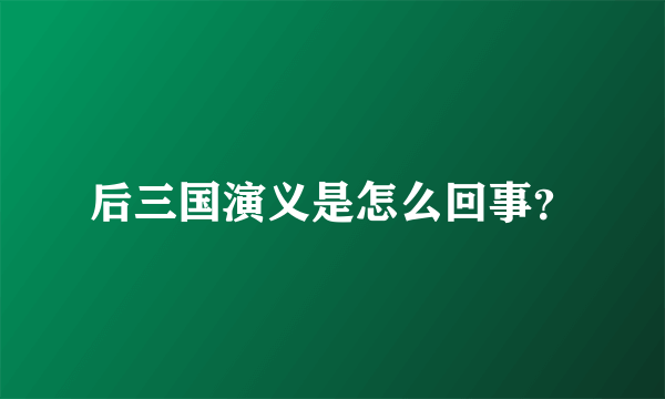 后三国演义是怎么回事？