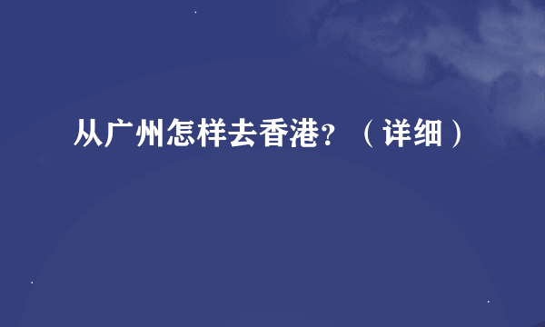 从广州怎样去香港？（详细）