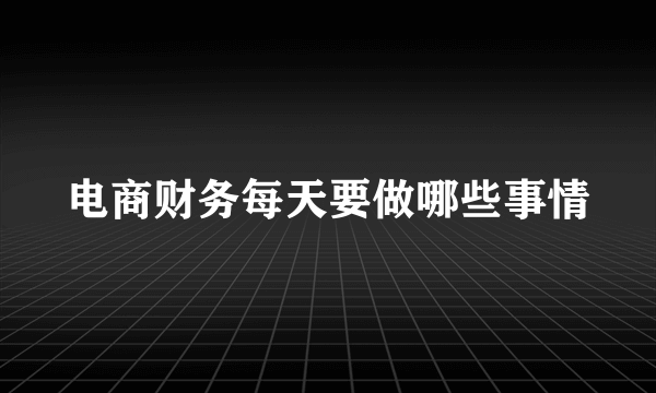 电商财务每天要做哪些事情