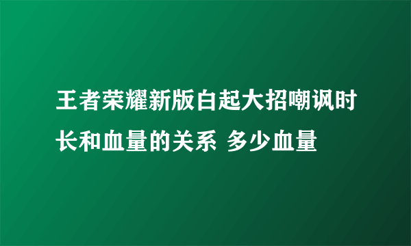 王者荣耀新版白起大招嘲讽时长和血量的关系 多少血量