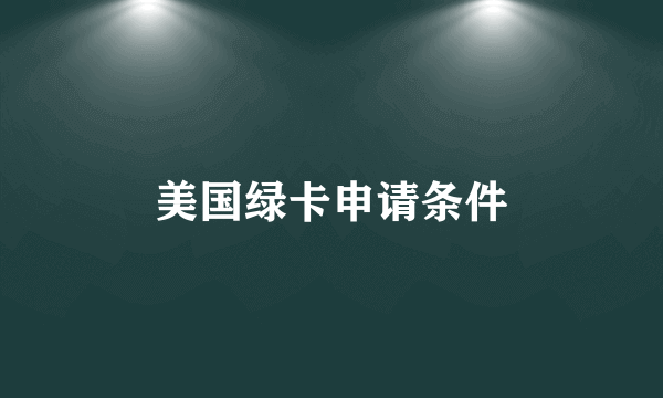 美国绿卡申请条件