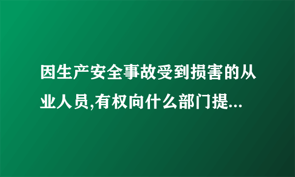 因生产安全事故受到损害的从业人员,有权向什么部门提出赔偿要求？
