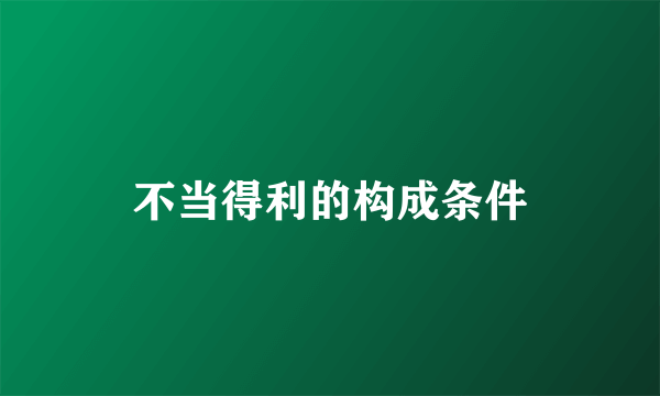 不当得利的构成条件