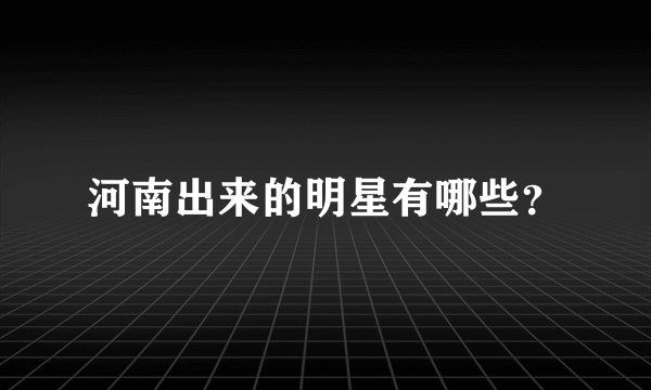 河南出来的明星有哪些？