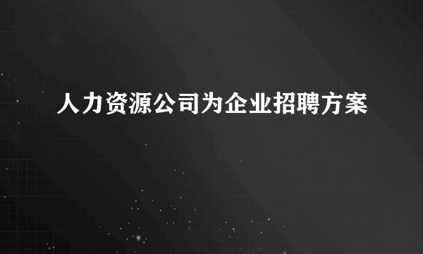 人力资源公司为企业招聘方案