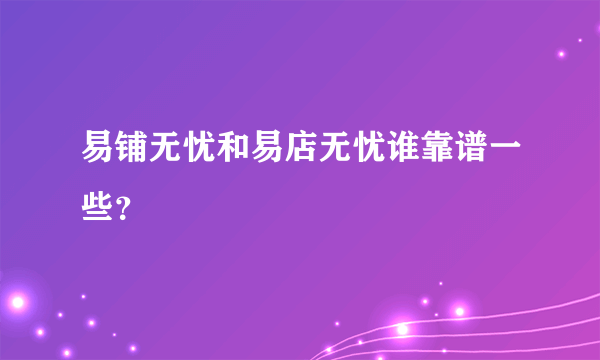易铺无忧和易店无忧谁靠谱一些？