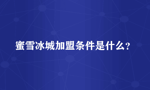 蜜雪冰城加盟条件是什么？