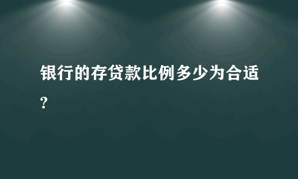 银行的存贷款比例多少为合适?