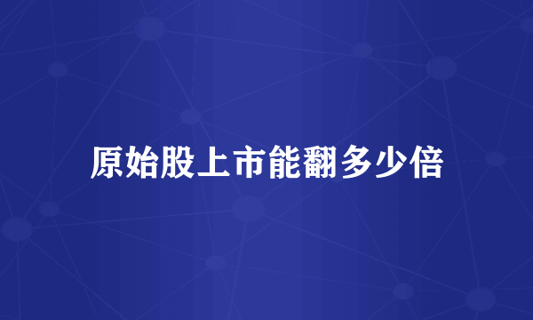 原始股上市能翻多少倍