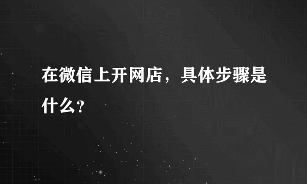 在微信上开网店，具体步骤是什么？
