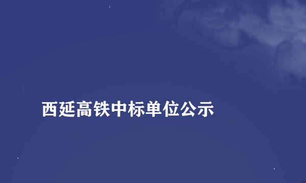 
西延高铁中标单位公示

