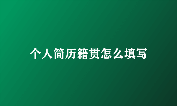 个人简历籍贯怎么填写