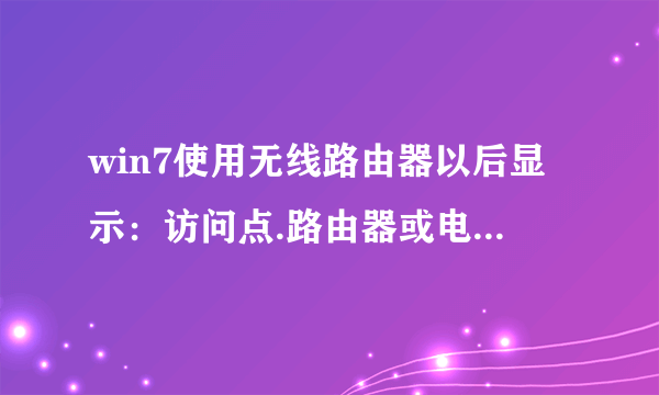 win7使用无线路由器以后显示：访问点.路由器或电缆调制解调器与Internet之间的连接断开，请问要怎么设置