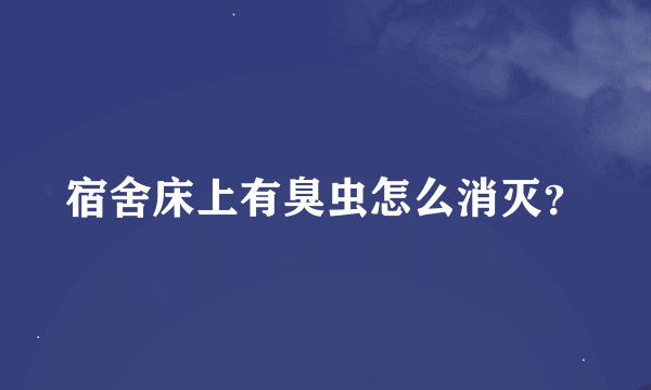 宿舍床上有臭虫怎么消灭？