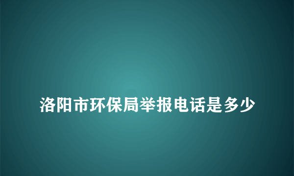 
洛阳市环保局举报电话是多少

