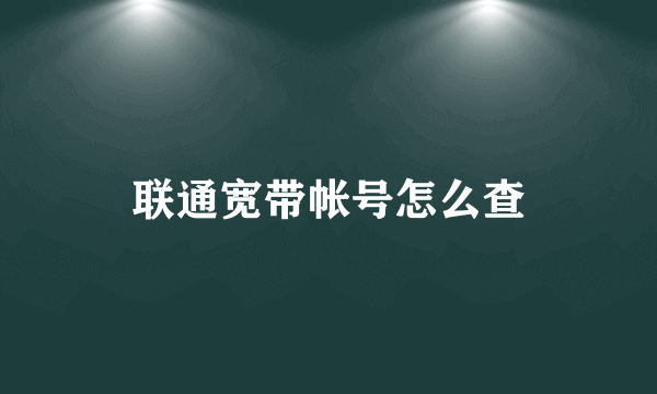 联通宽带帐号怎么查