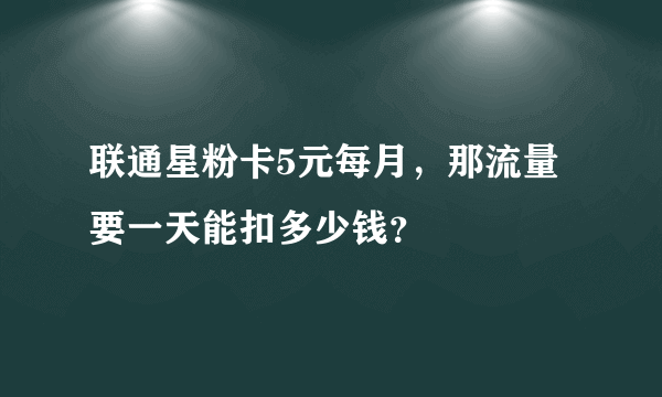 联通星粉卡5元每月，那流量要一天能扣多少钱？