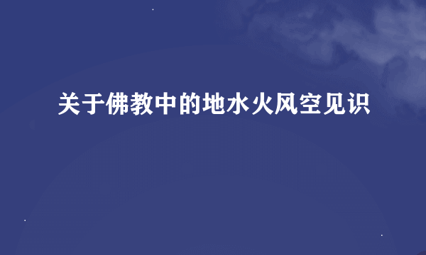 关于佛教中的地水火风空见识