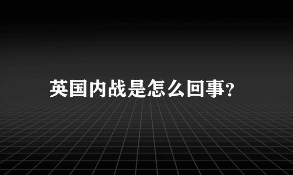 英国内战是怎么回事？