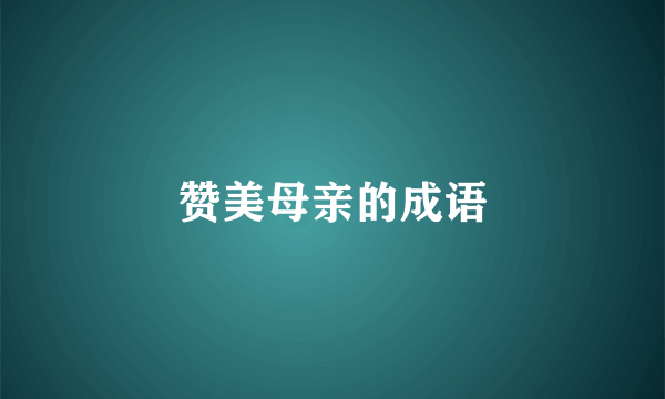 赞美母亲的成语