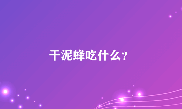 干泥蜂吃什么？