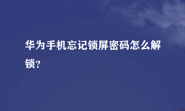 华为手机忘记锁屏密码怎么解锁？