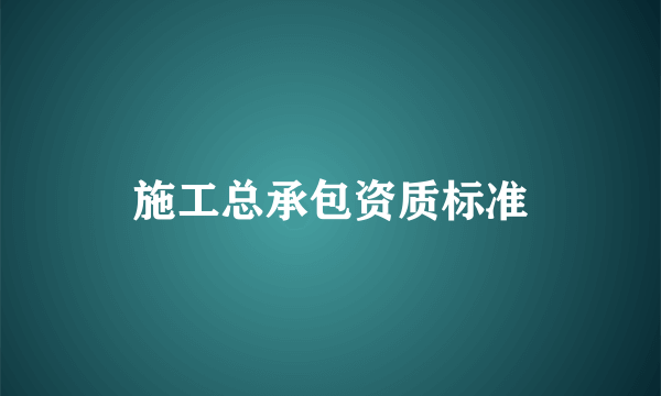 施工总承包资质标准