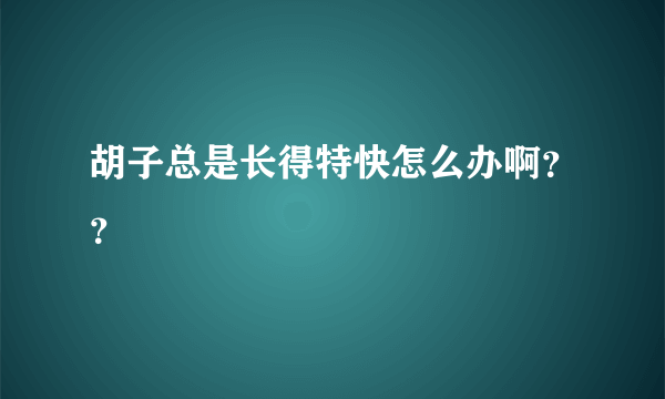 胡子总是长得特快怎么办啊？？